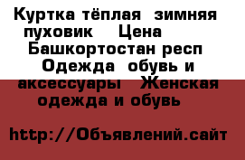 Куртка тёплая, зимняя (пуховик) › Цена ­ 700 - Башкортостан респ. Одежда, обувь и аксессуары » Женская одежда и обувь   